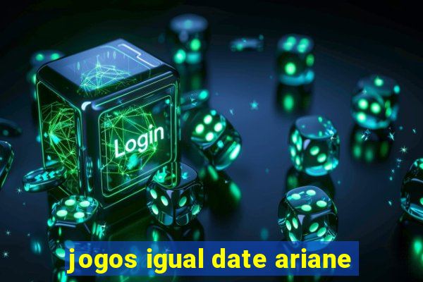 jogos igual date ariane